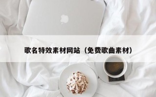 仁寿歌名特效素材网站（免费歌曲素材）